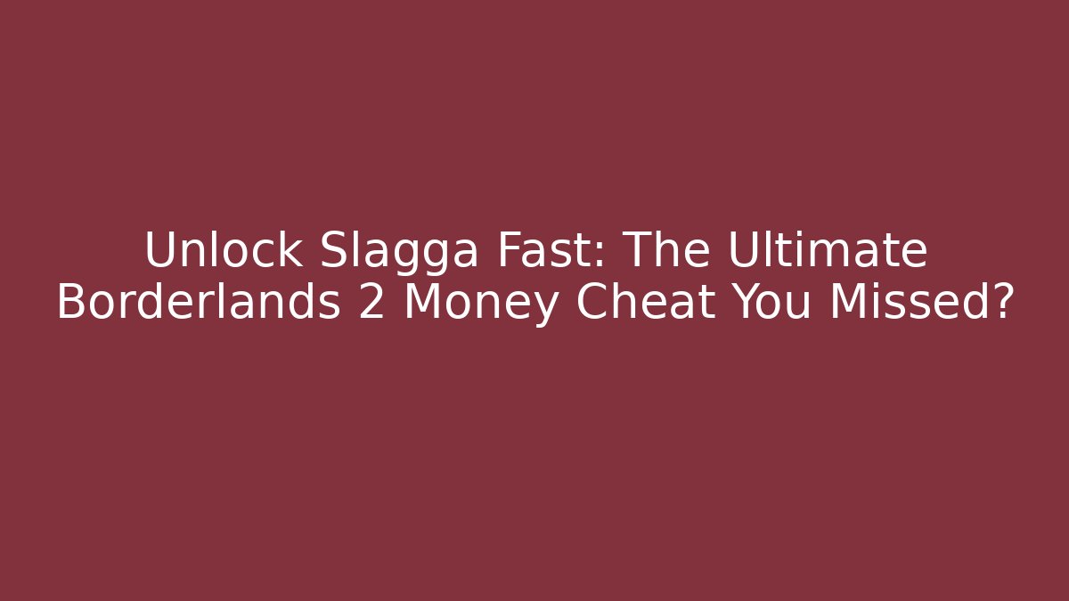 Unlock Slagga Fast: The Ultimate Borderlands 2 Money Cheat You Missed?