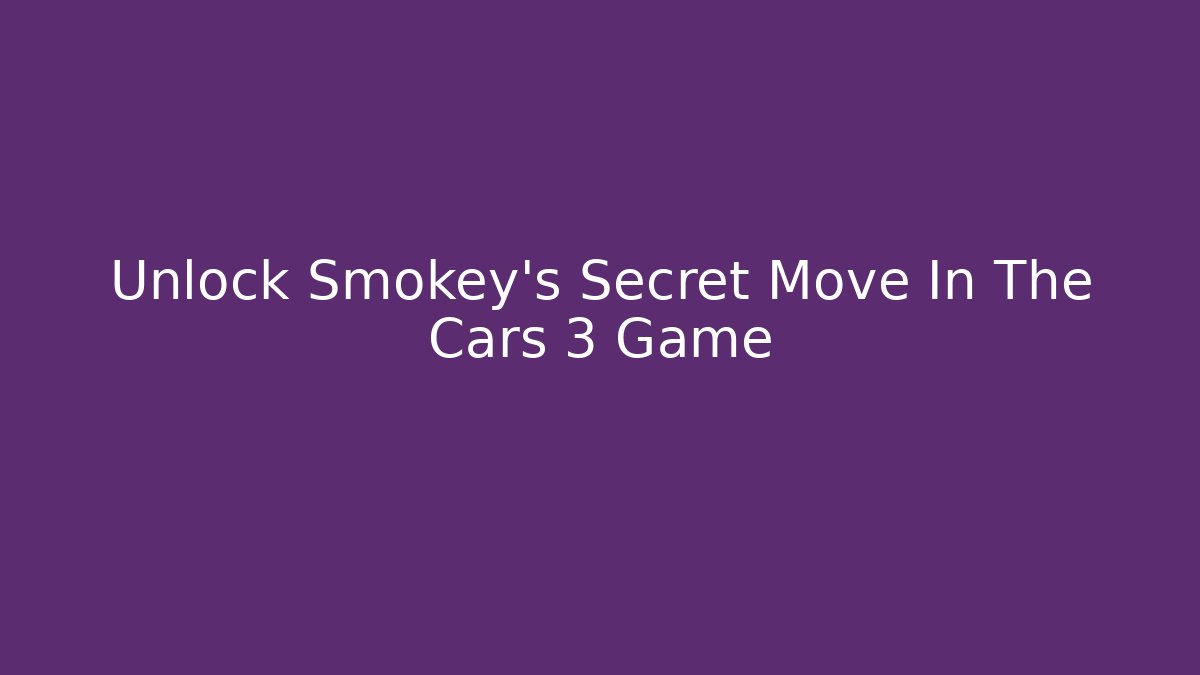 Unlock Smokey's Secret Move In The Cars 3 Game