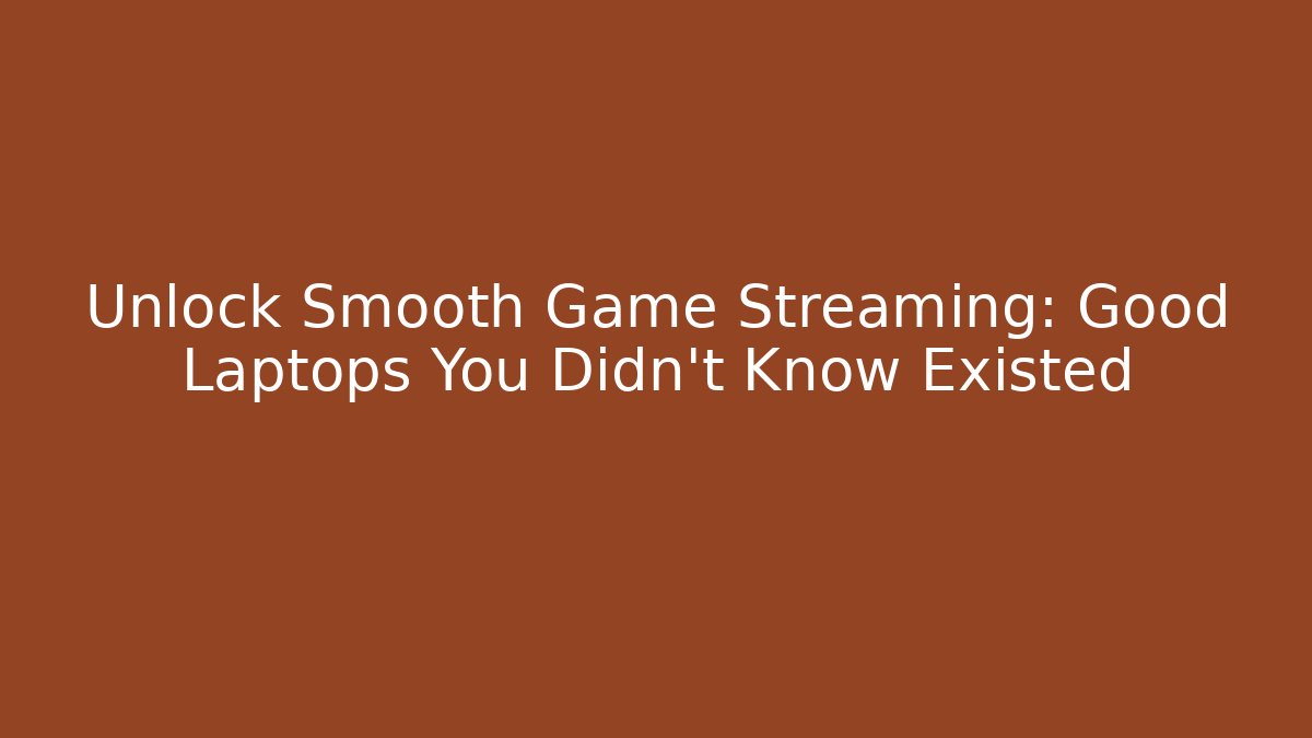 Unlock Smooth Game Streaming: Good Laptops You Didn't Know Existed