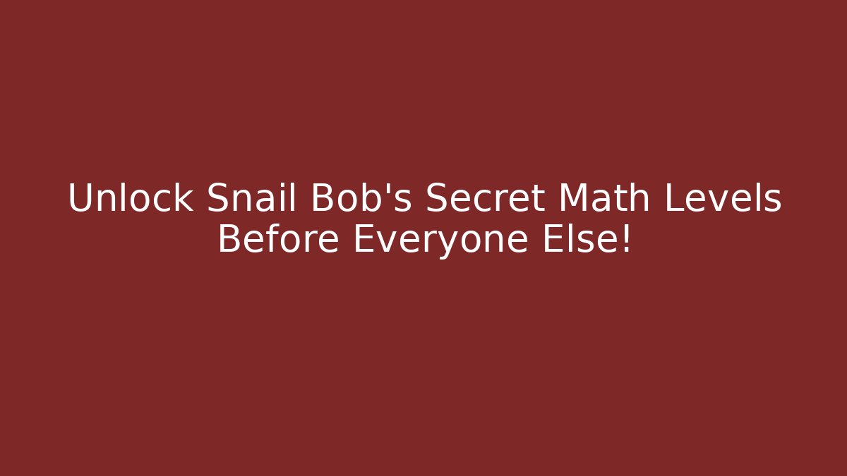 Unlock Snail Bob’s Secret Math Levels Before Everyone Else!