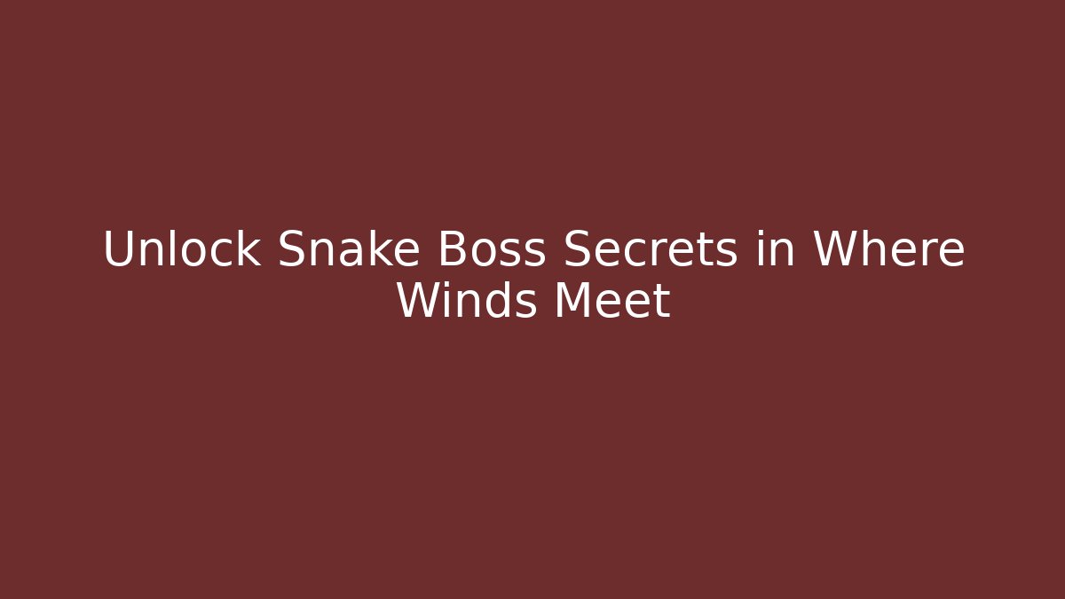 Unlock Snake Boss Secrets in Where Winds Meet