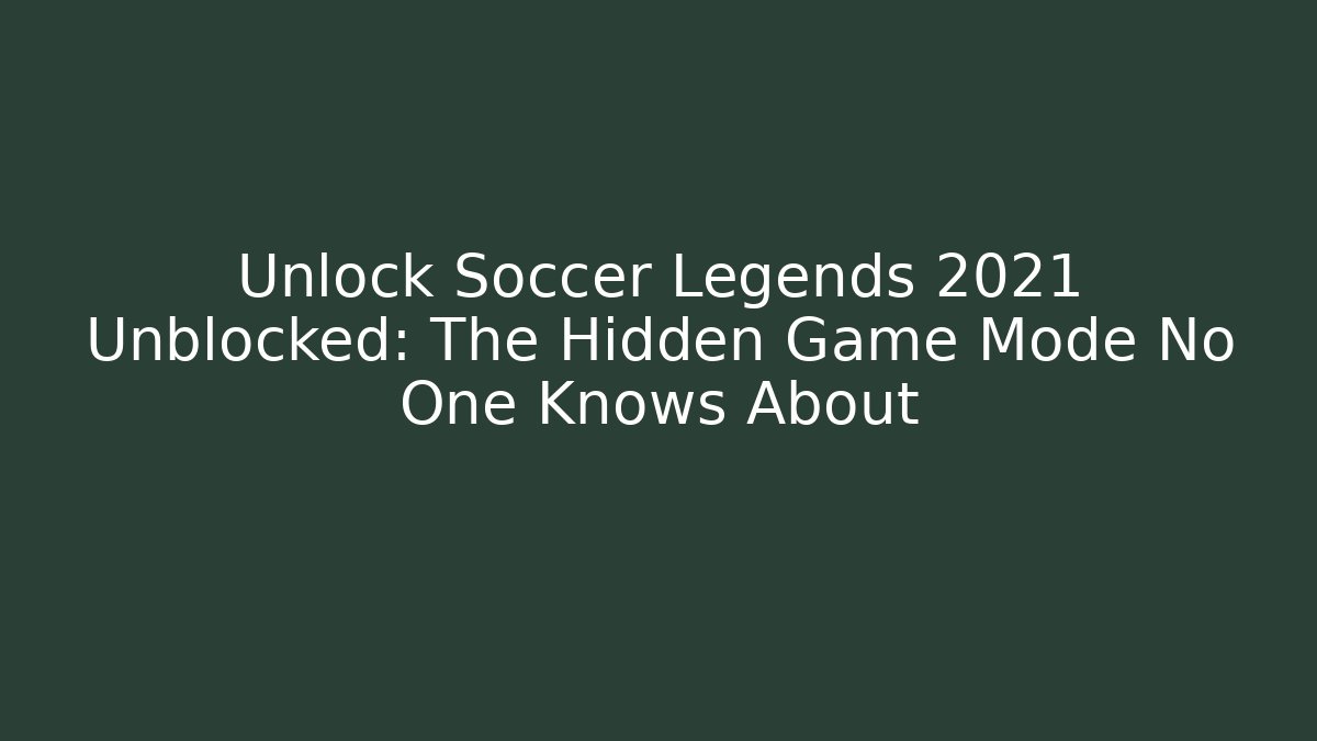 Unlock Soccer Legends 2021 Unblocked: The Hidden Game Mode No One Knows About