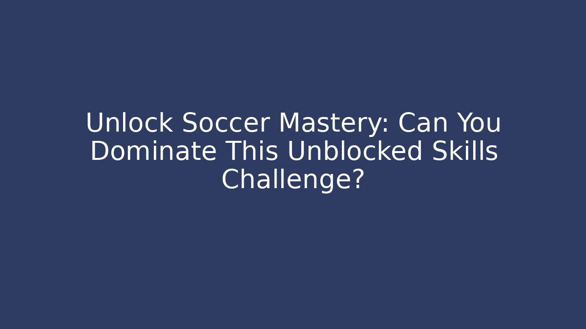Unlock Soccer Mastery: Can You Dominate This Unblocked Skills Challenge?