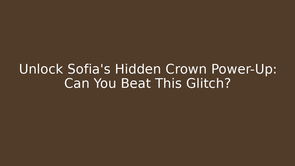 Unlock Sofia's Hidden Crown Power-Up: Can You Beat This Glitch?