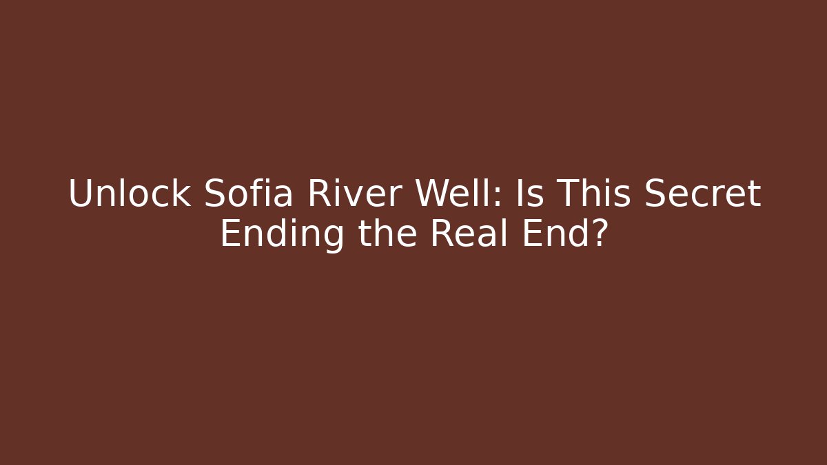 Unlock Sofia River Well: Is This Secret Ending the Real End? - Critter Realm