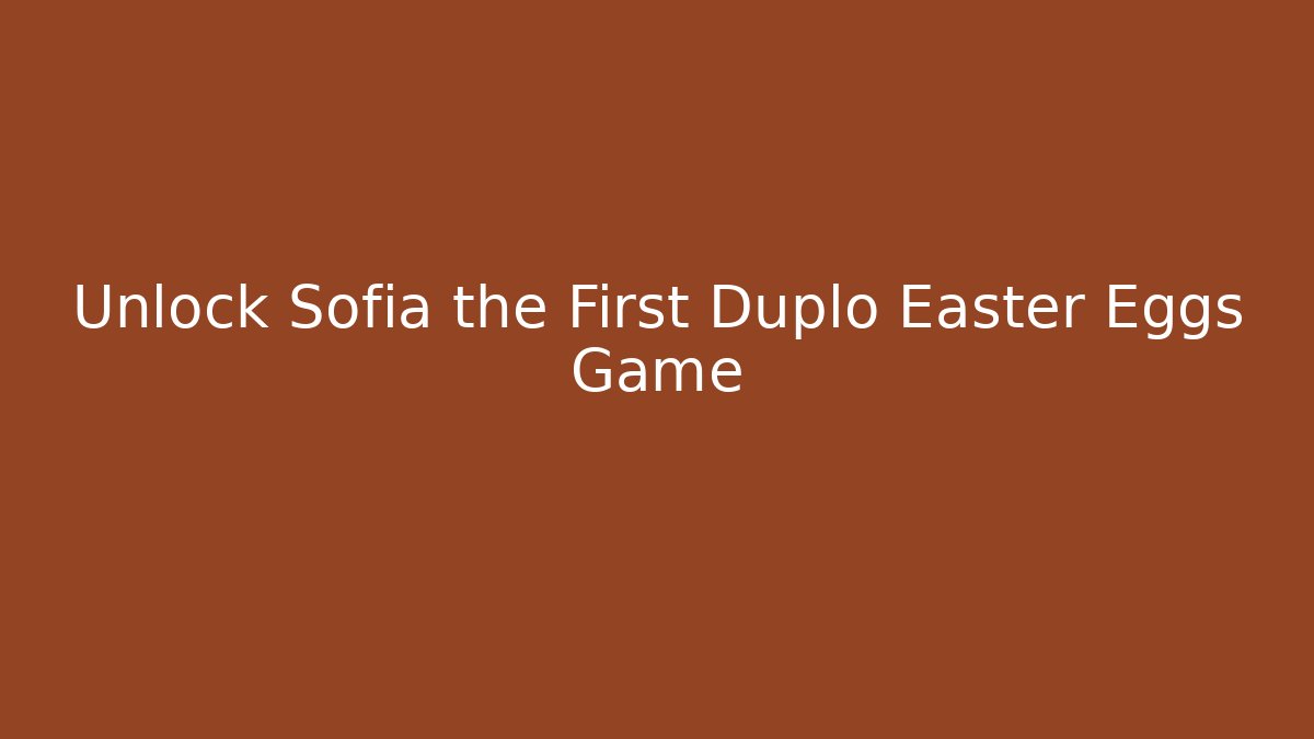 Unlock Sofia the First Duplo Easter Eggs Game