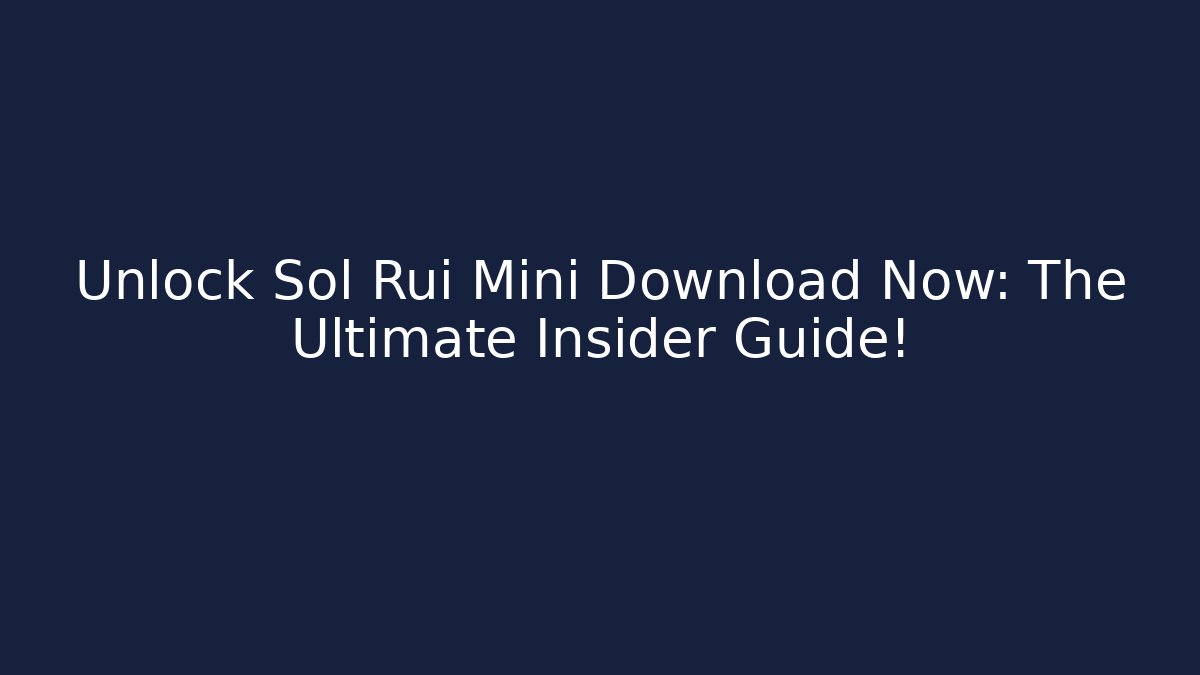 Unlock Sol Rui Mini Download Now: The Ultimate Insider Guide!