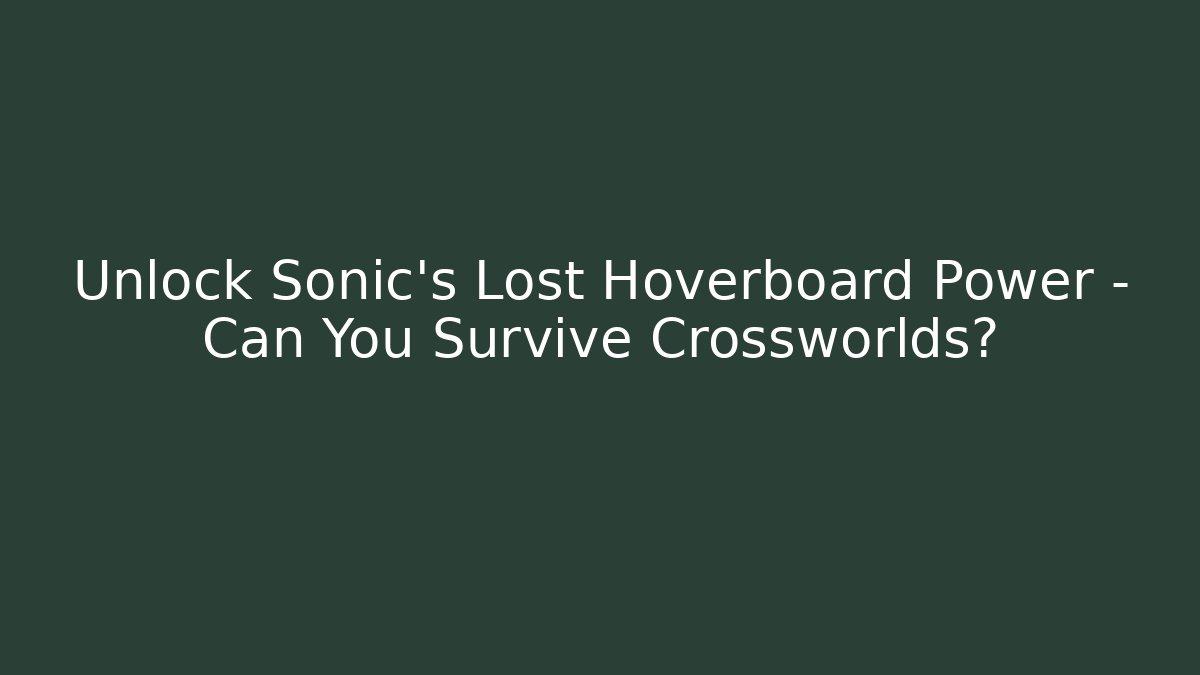 Unlock Sonic’s Lost Hoverboard Power – Can You Survive Crossworlds?