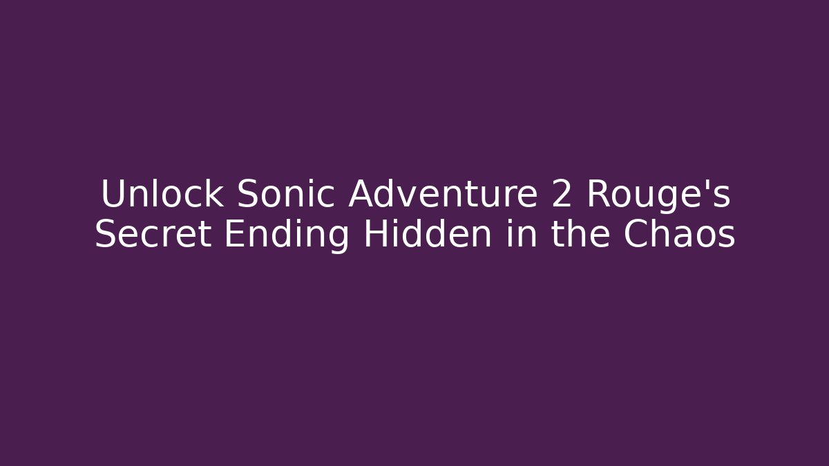 Unlock Sonic Adventure 2 Rouge's Secret Ending Hidden in the Chaos