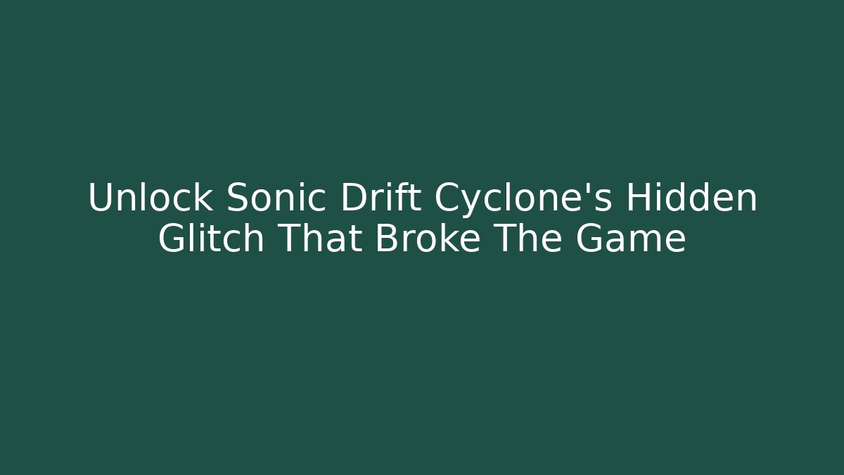 Unlock Sonic Drift Cyclone's Hidden Glitch That Broke The Game