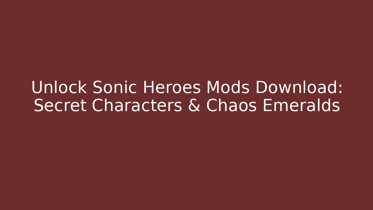 Unlock Sonic Heroes Mods Download: Secret Characters & Chaos Emeralds