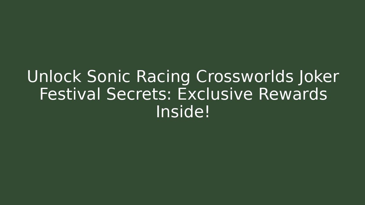 Unlock Sonic Racing Crossworlds Joker Festival Secrets: Exclusive Rewards Inside!