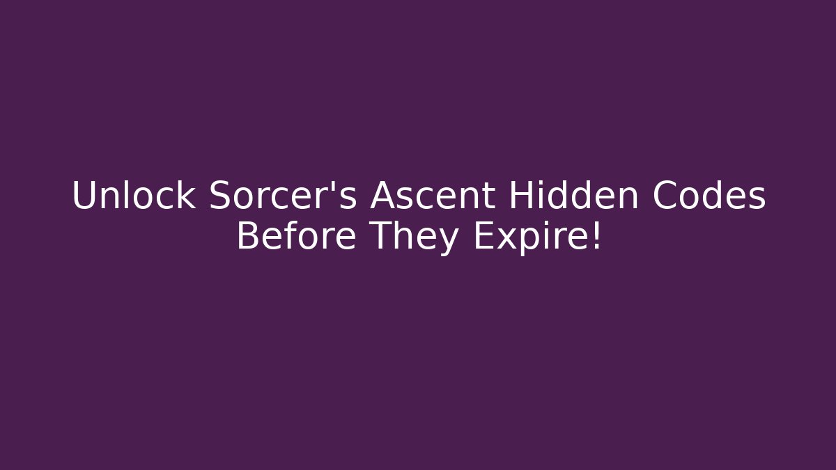 Unlock Sorcer's Ascent Hidden Codes Before They Expire!