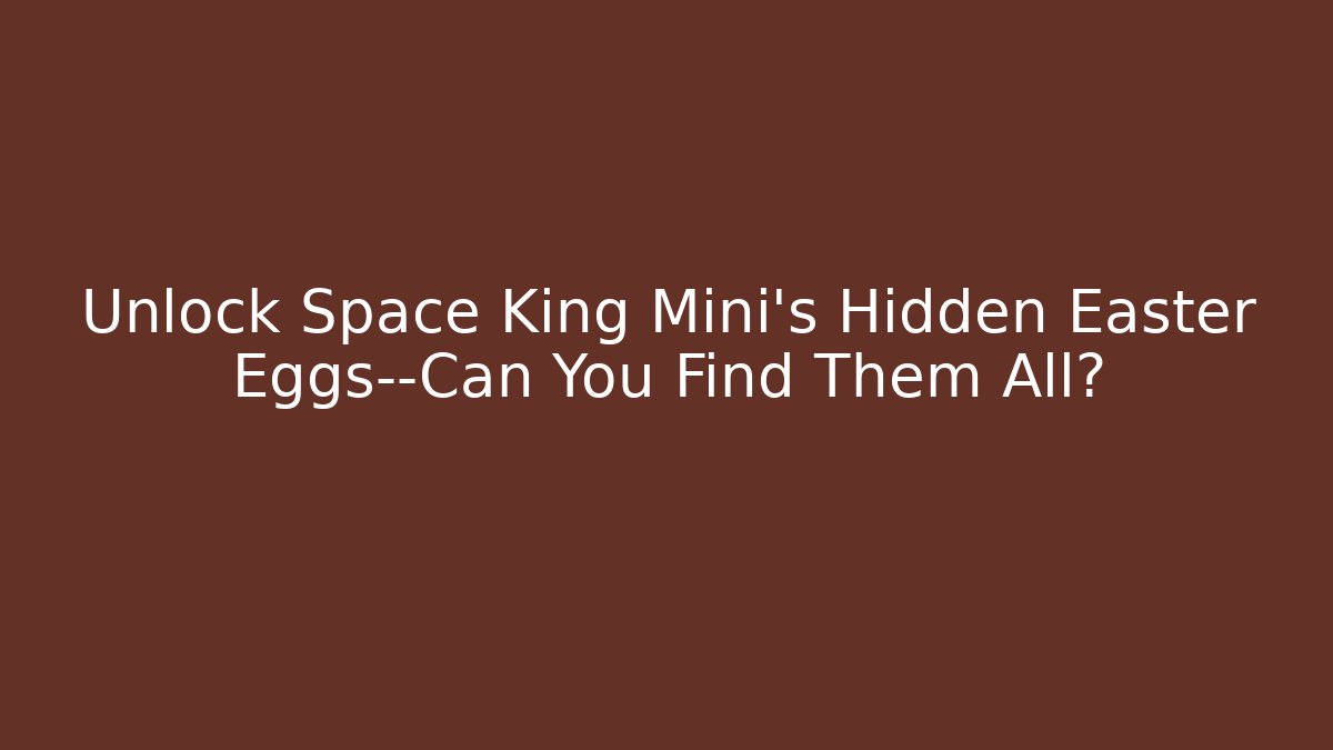 Unlock Space King Mini’s Hidden Easter Eggs—Can You Find Them All?