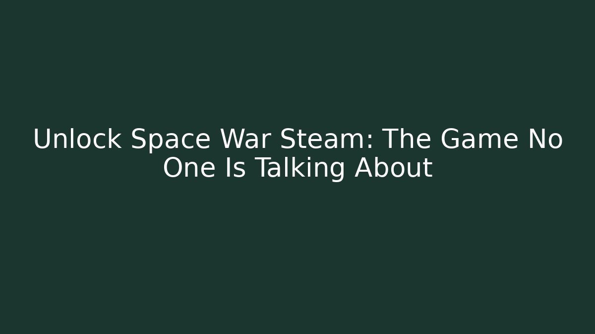 Unlock Space War Steam: The Game No One Is Talking About