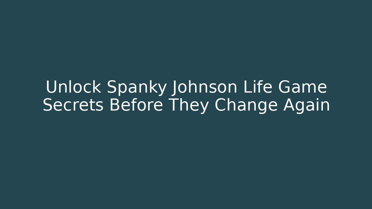Unlock Spanky Johnson Life Game Secrets Before They Change Again