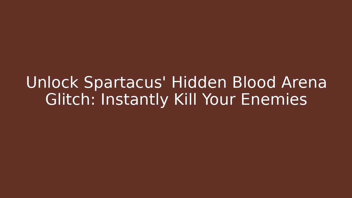 Unlock Spartacus' Hidden Blood Arena Glitch: Instantly Kill Your Enemies