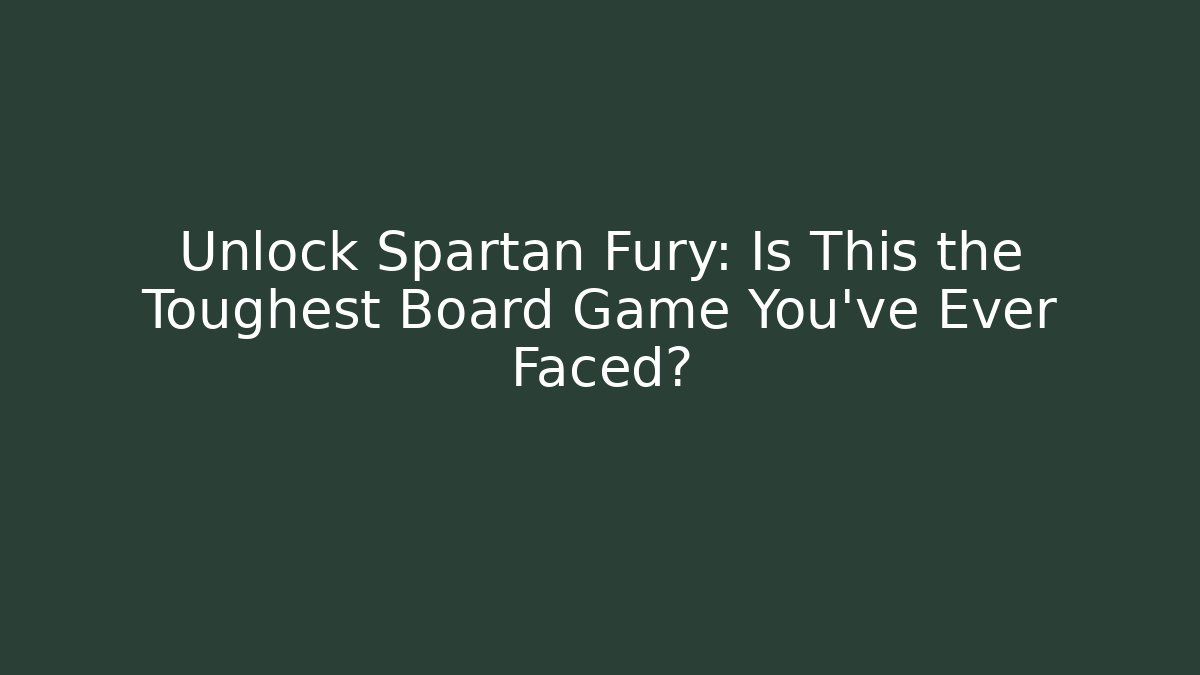 Unlock Spartan Fury: Is This the Toughest Board Game You've Ever Faced?