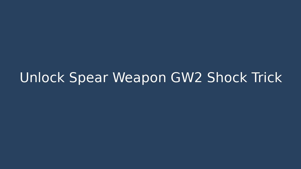 Unlock Spear Weapon GW2 Shock Trick