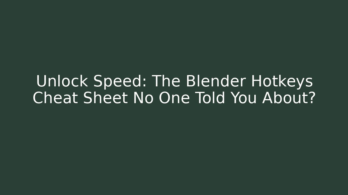 Unlock Speed: The Blender Hotkeys Cheat Sheet No One Told You About?