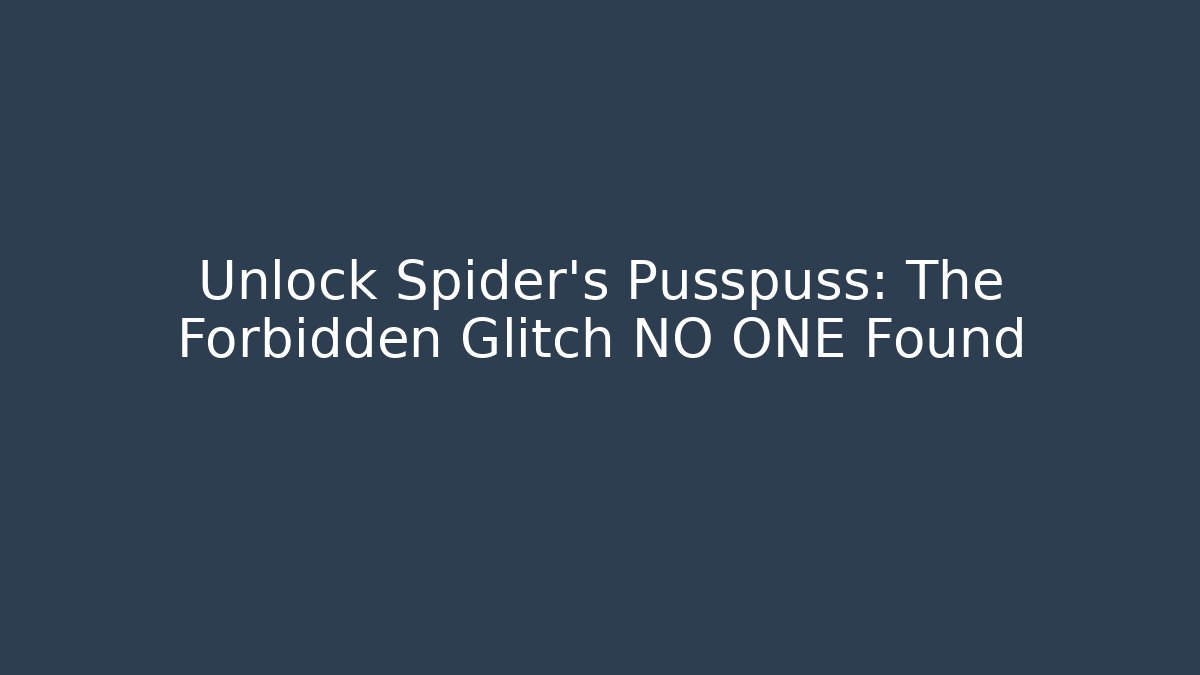 Unlock Spider's Pusspuss: The Forbidden Glitch NO ONE Found