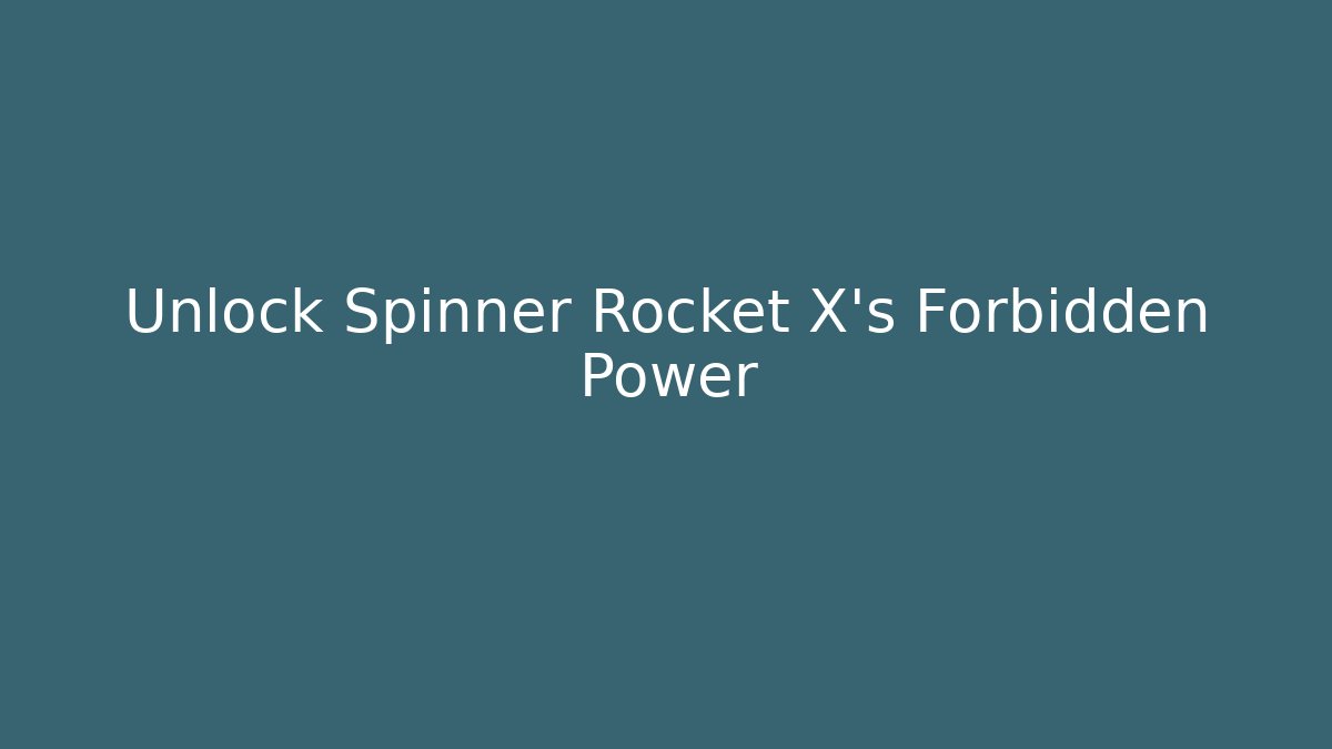 Unlock Spinner Rocket X's Forbidden Power