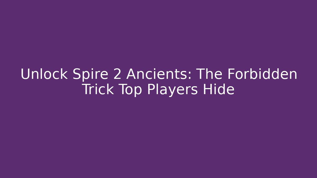 Unlock Spire 2 Ancients: The Forbidden Trick Top Players Hide