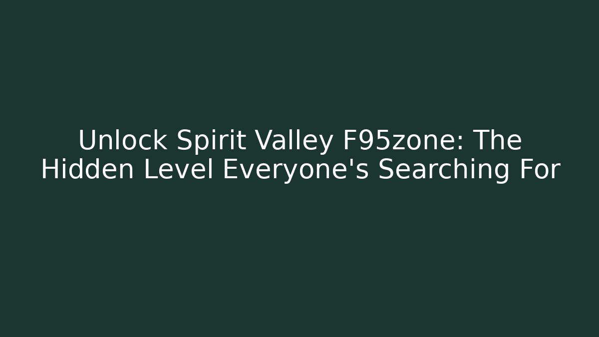 Unlock Spirit Valley F95zone: The Hidden Level Everyone’s Searching For