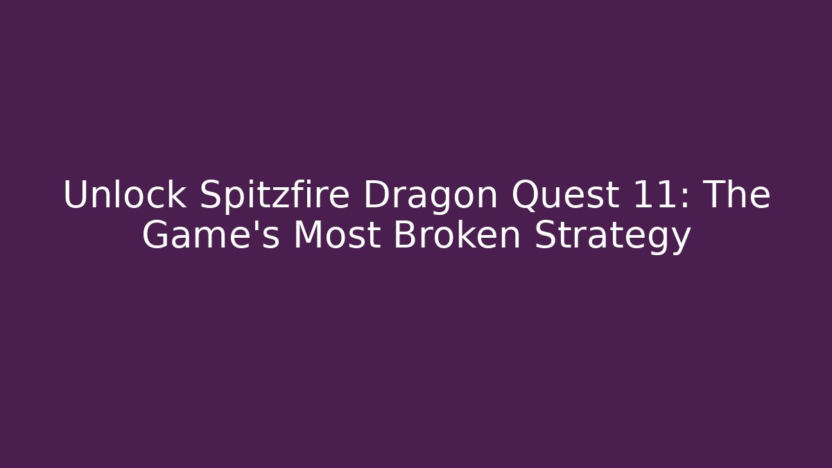 Unlock Spitzfire Dragon Quest 11: The Game's Most Broken Strategy
