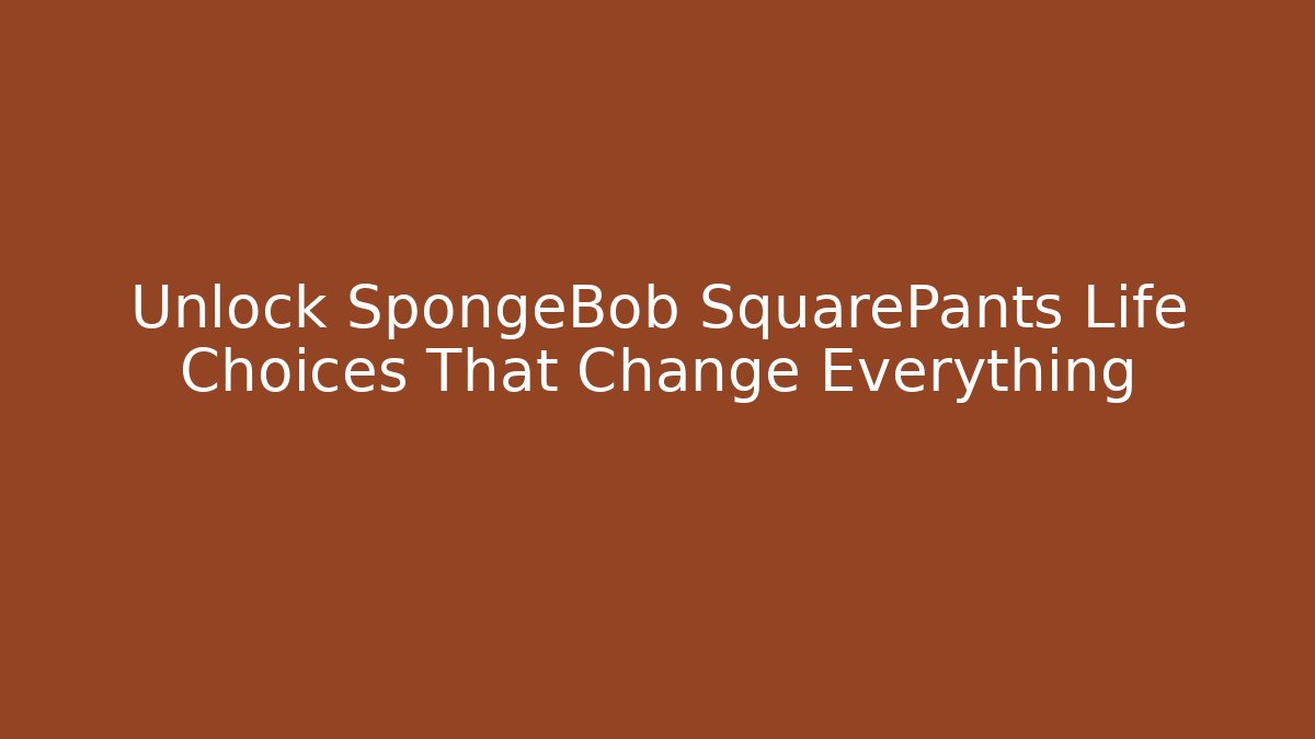 Unlock SpongeBob SquarePants Life Choices That Change Everything