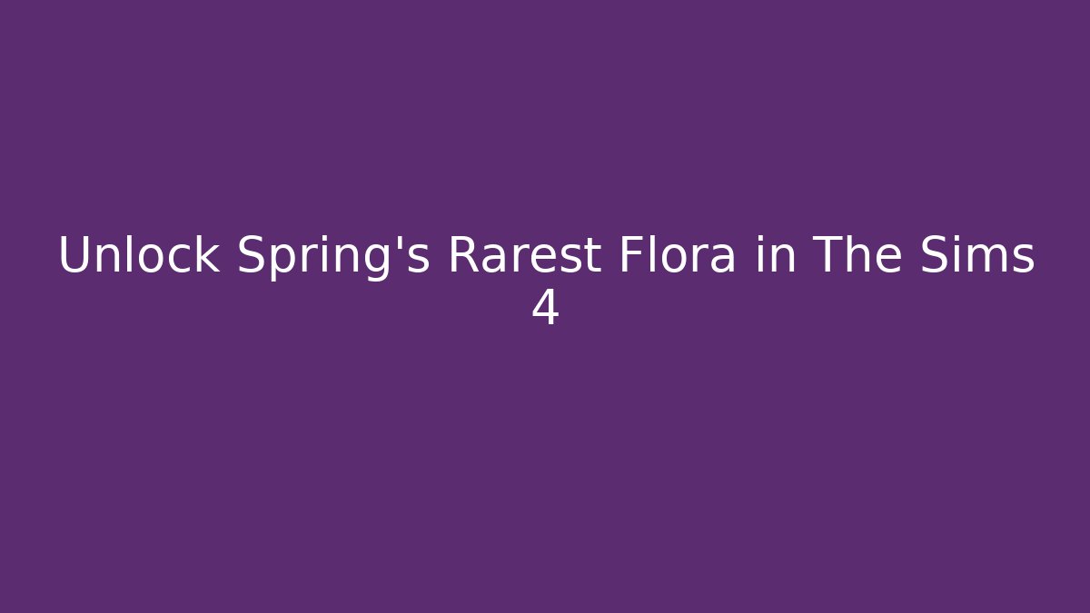 Unlock Spring's Rarest Flora in The Sims 4