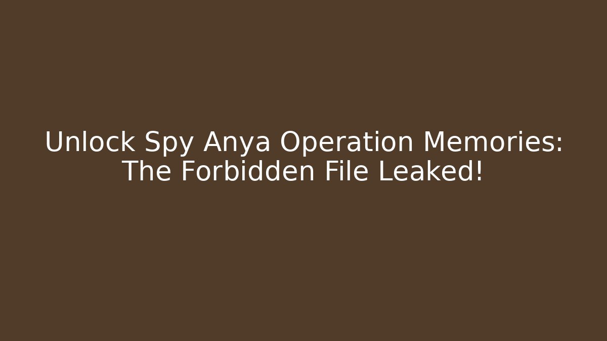 Unlock Spy Anya Operation Memories: The Forbidden File Leaked!