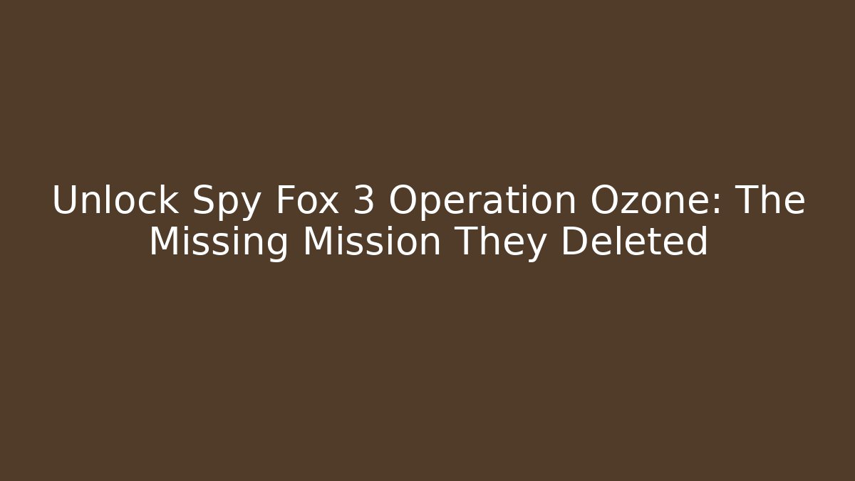Unlock Spy Fox 3 Operation Ozone: The Missing Mission They Deleted - Critter Realm