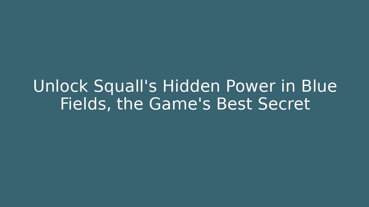 Unlock Squall's Hidden Power in Blue Fields, the Game's Best Secret - Critter Realm