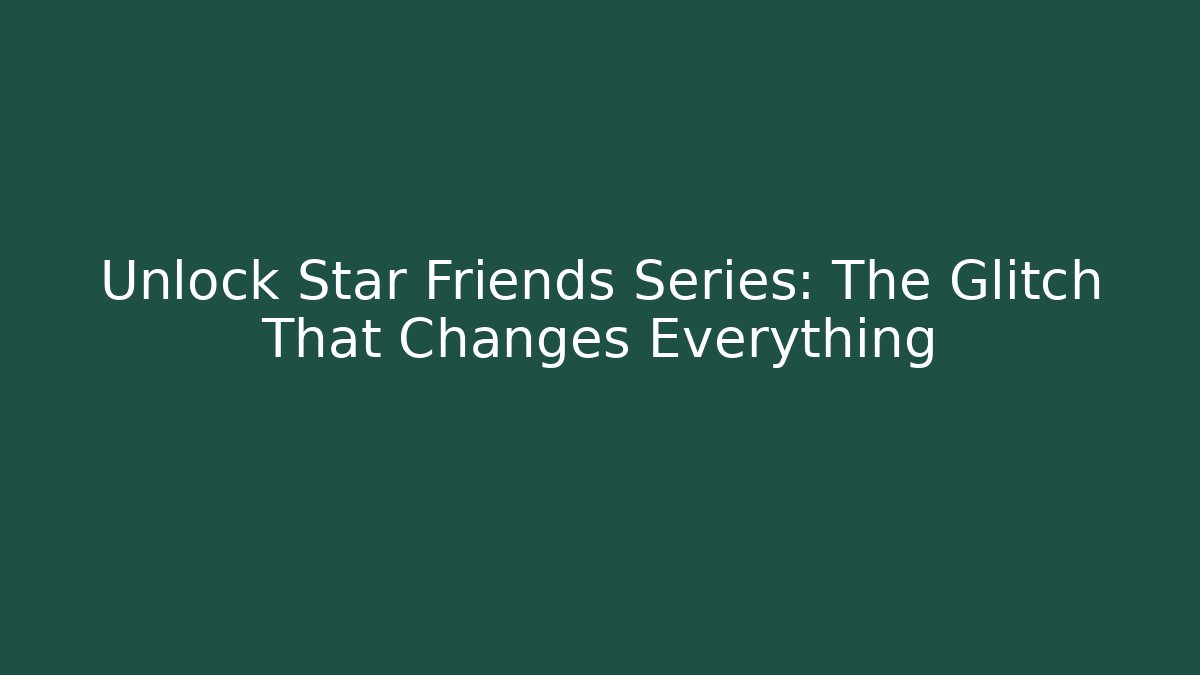 Unlock Star Friends Series: The Glitch That Changes Everything