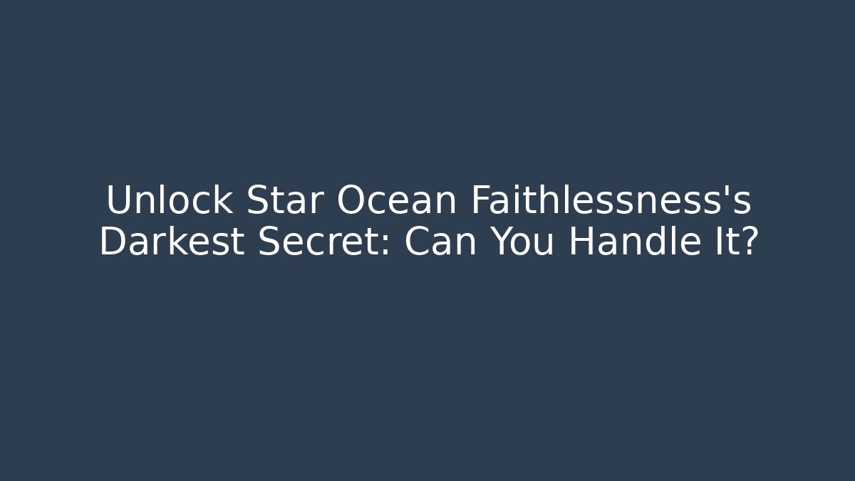 Unlock Star Ocean Faithlessness's Darkest Secret: Can You Handle It?