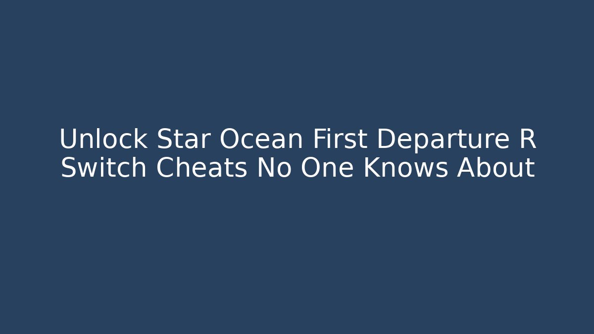 Unlock Star Ocean First Departure R Switch Cheats No One Knows About