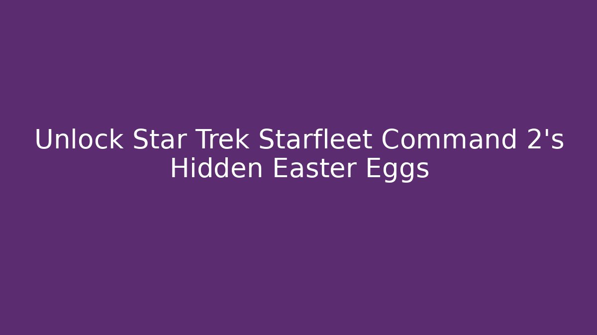 Unlock Star Trek Starfleet Command 2's Hidden Easter Eggs