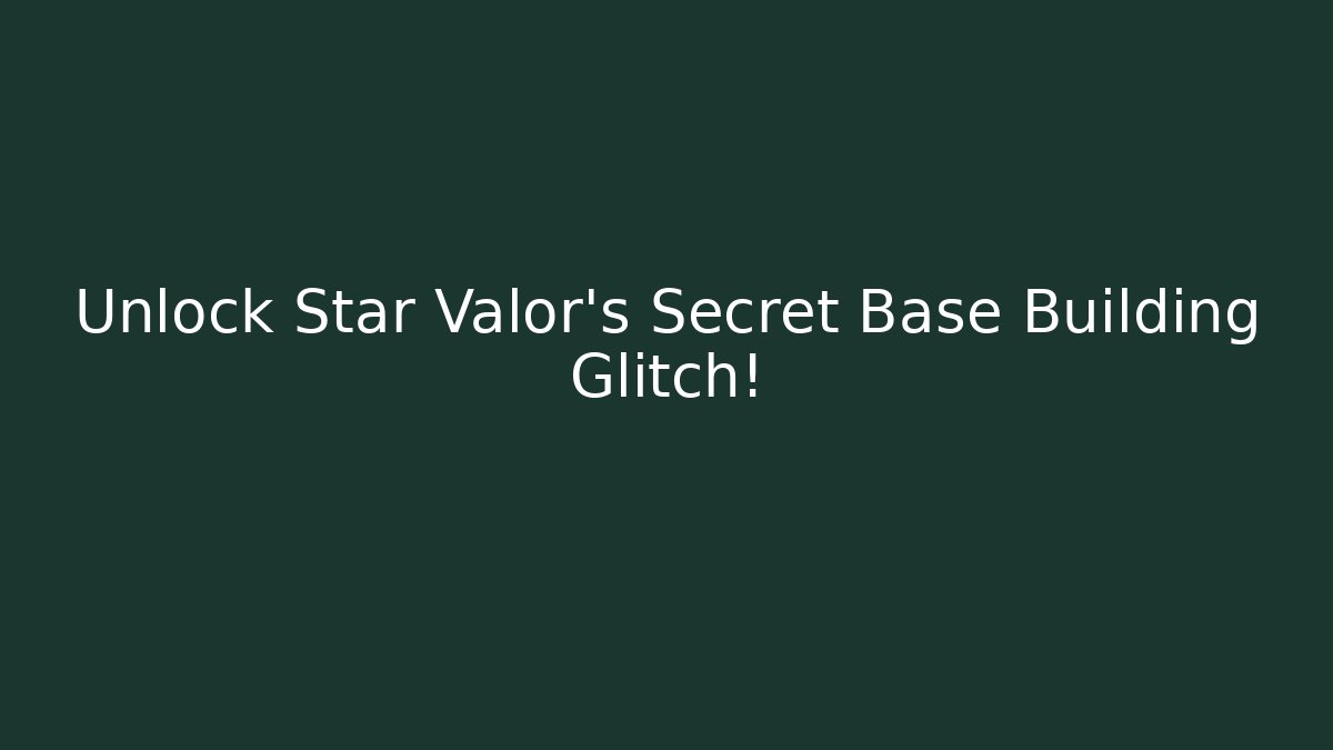 Unlock Star Valor's Secret Base Building Glitch!