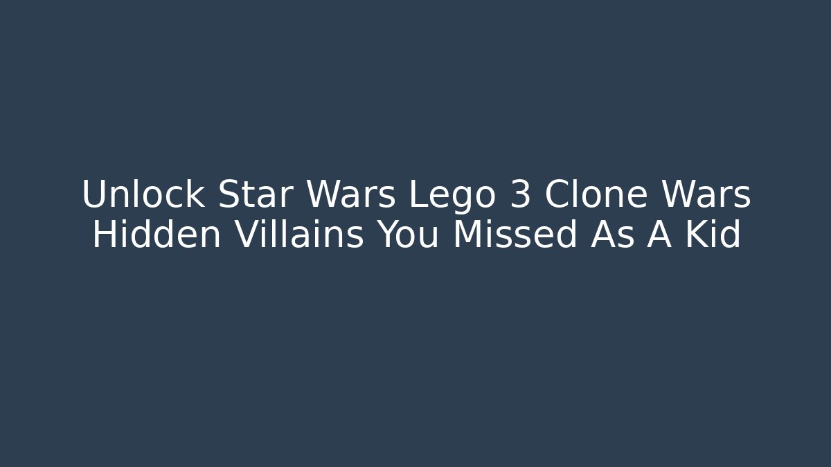 Unlock Star Wars Lego 3 Clone Wars Hidden Villains You Missed As A Kid