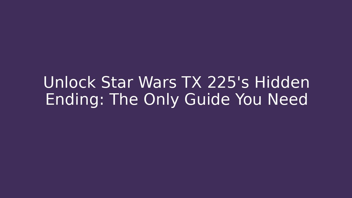 Unlock Star Wars TX 225's Hidden Ending: The Only Guide You Need