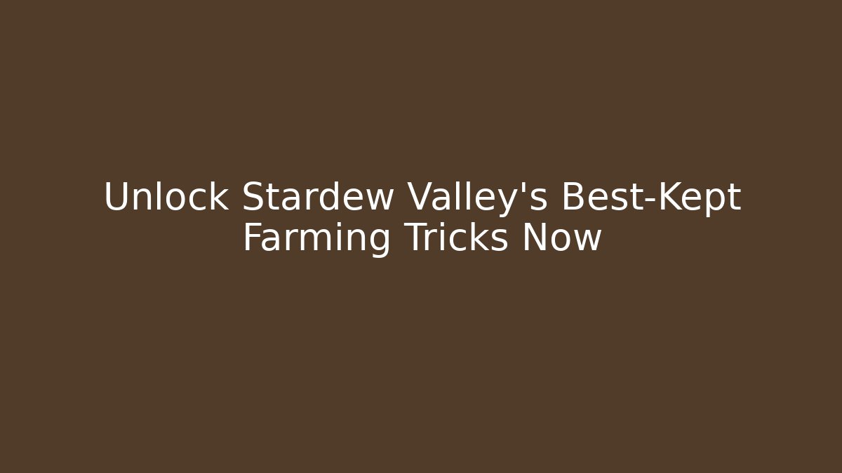 Unlock Stardew Valley's Best-Kept Farming Tricks Now