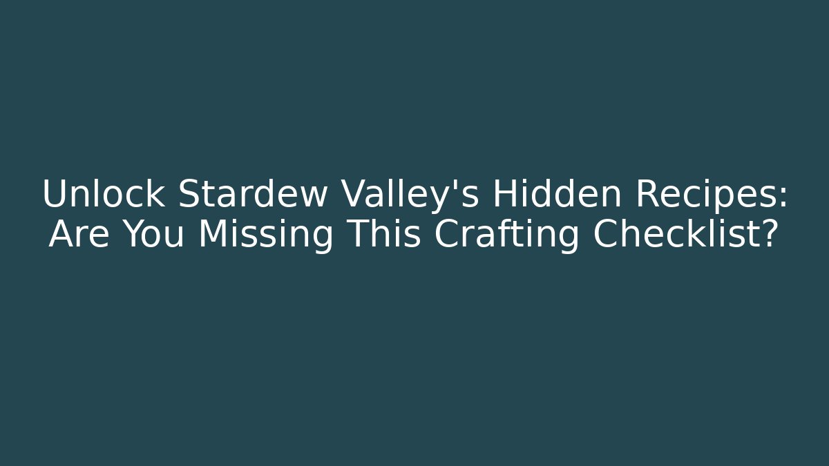 Unlock Stardew Valley's Hidden Recipes: Are You Missing This Crafting Checklist?