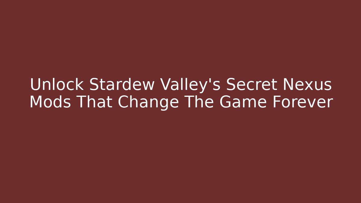 Unlock Stardew Valley's Secret Nexus Mods That Change The Game Forever