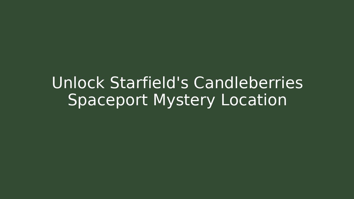 Unlock Starfield's Candleberries Spaceport Mystery Location