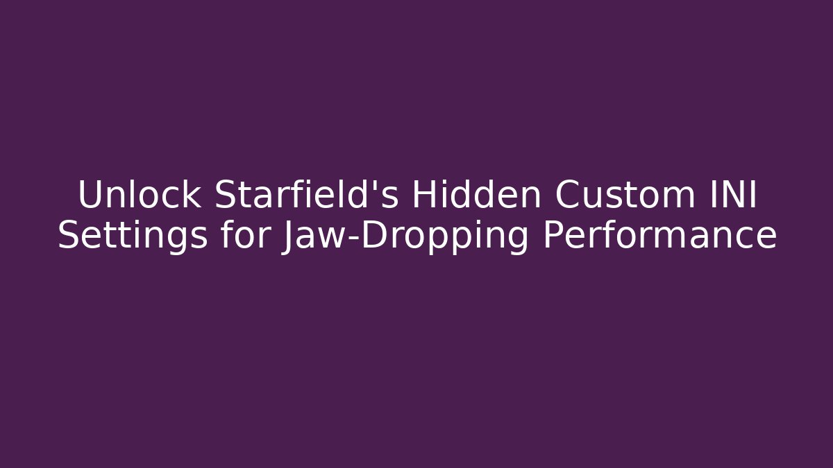 Unlock Starfield's Hidden Custom INI Settings for Jaw-Dropping Performance