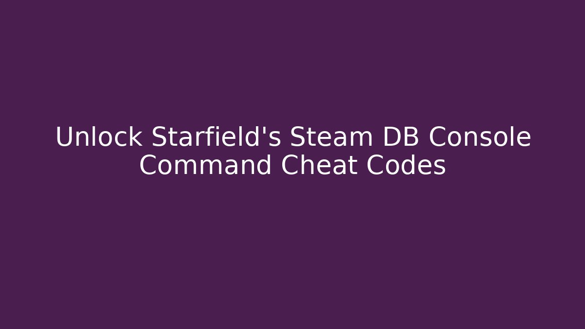 Unlock Starfield's Steam DB Console Command Cheat Codes