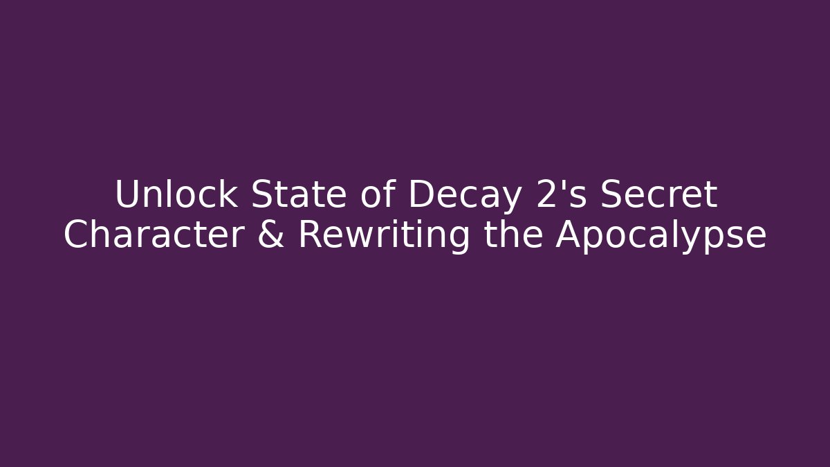 Unlock State of Decay 2's Secret Character & Rewriting the Apocalypse