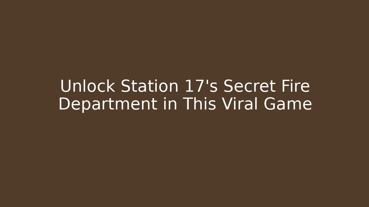Unlock Station 17's Secret Fire Department in This Viral Game