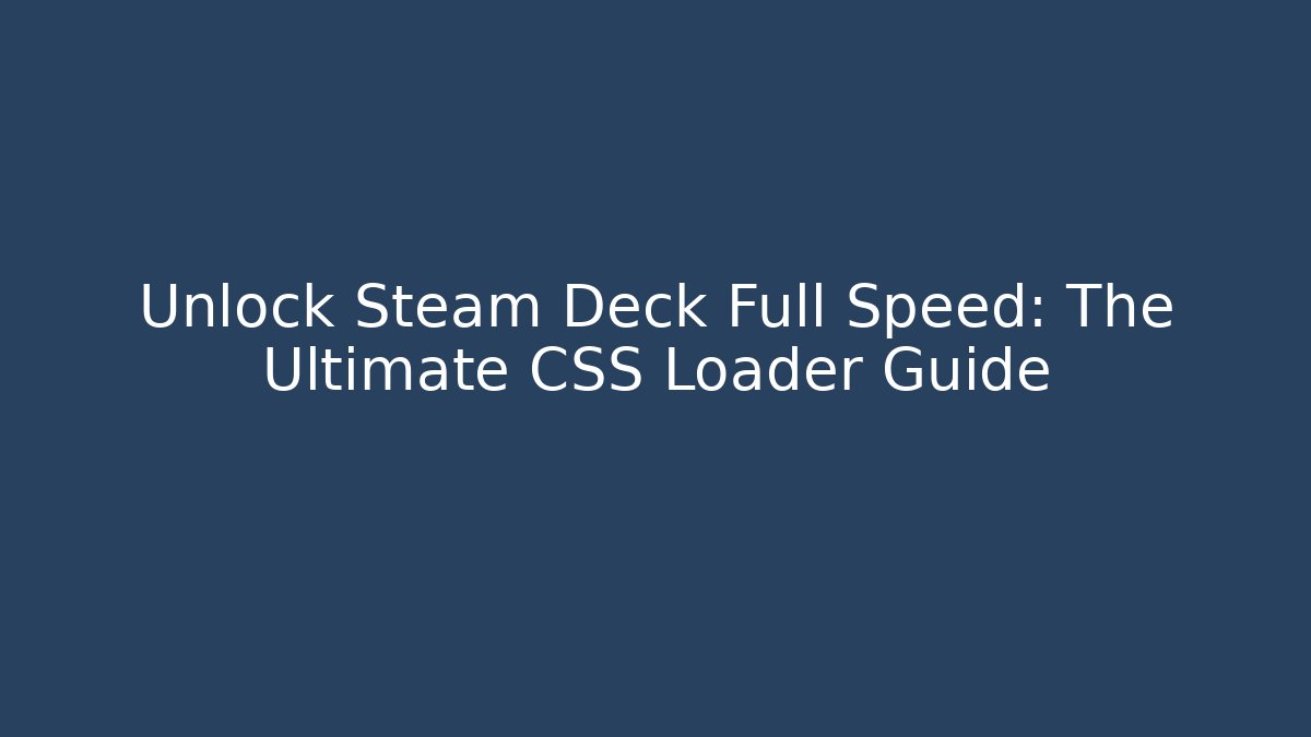 Unlock Steam Deck Full Speed: The Ultimate CSS Loader Guide